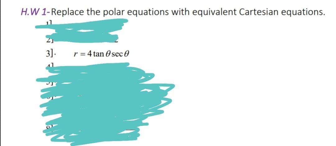 H.W 1-Replace the polar equations with equivalent Cartesian equations.
3].
r = 4 tan O sec 0

