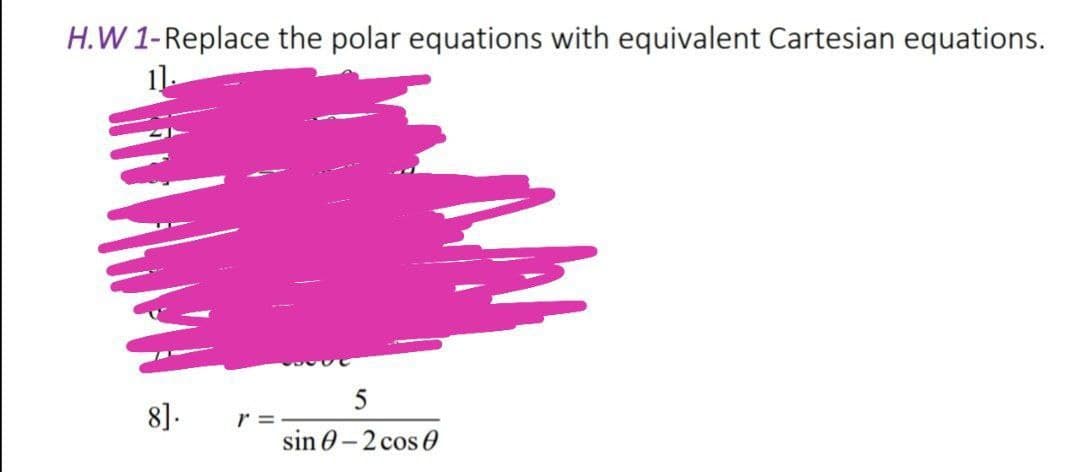 H.W 1-Replace the polar equations with equivalent Cartesian equations.
5
8].
r =
sin 0- 2 cos 0
