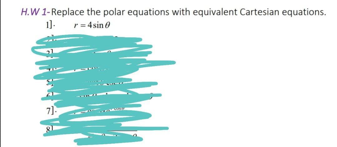 H.W 1-Replace the polar equations with equivalent Cartesian equations.
1].
r = 4 sin 0
7].
