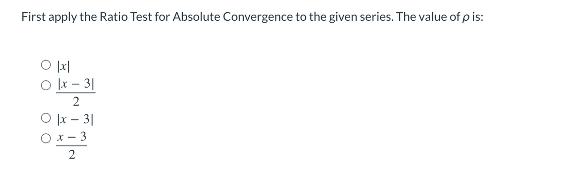 First apply the Ratio Test for Absolute Convergence to the given series. The value of p is:
O |x|
|x - 3|
2
O|x - 3|
O x-
3
2