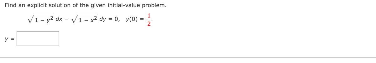Find an explicit solution of the given initial-value problem.
=
√ 1 - y² dx √1-x² dy = 0, y(0) =
1/1/213
y =