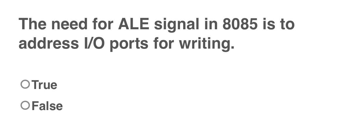 The need for ALE signal in 8085 is to
address I/O ports for writing.
OTrue
OFalse
