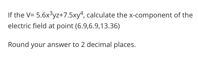 If the V= 5.6x3yz+7.5xy4, calculate the x-component of the
electric field at point (6.9,6.9,13.36)
