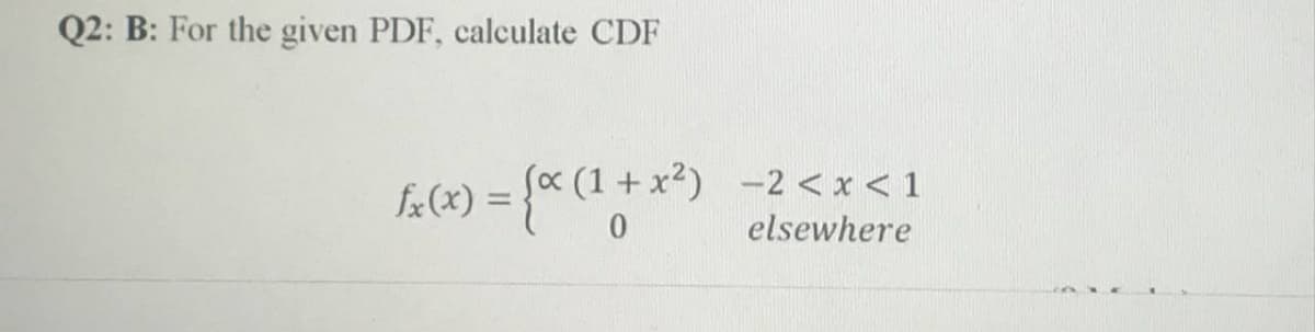 Q2: B: For the given PDF, calculate CDF
Sa (1 + x2) -2 < x < 1
fx(x) =
%3D
elsewhere
