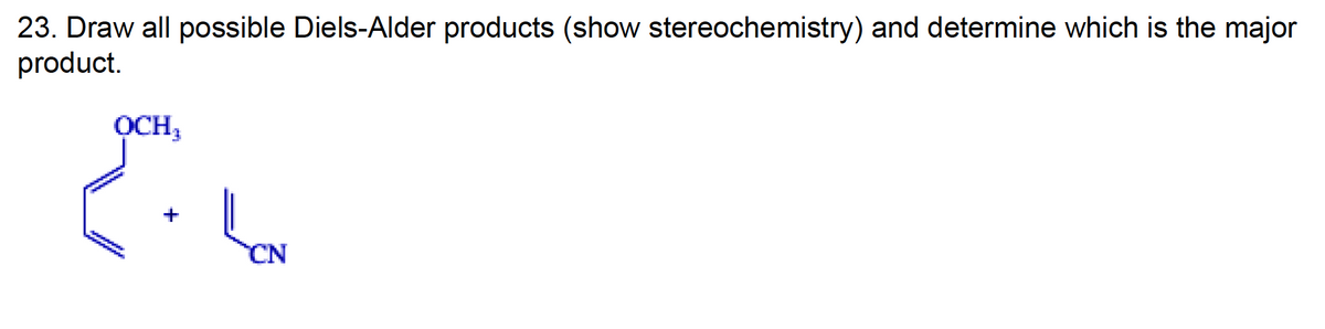 23. Draw all possible Diels-Alder products (show stereochemistry) and determine which is the major
product.
OCH,
wwwww
CN
