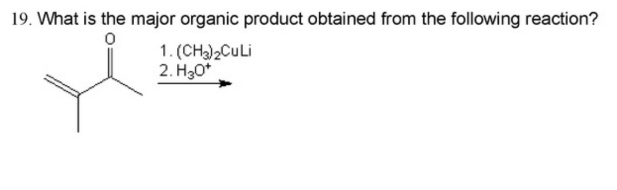 19. What is the major organic product obtained from the following reaction?
1. (CH)2CuLi
2. H30*
