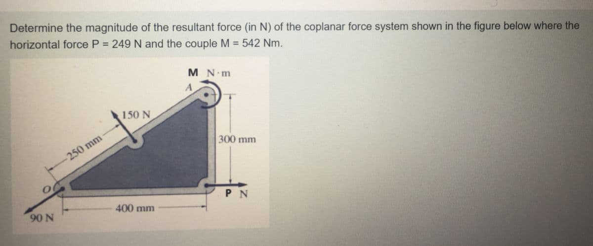 Determine the magnitude of the resultant force (in N) of the coplanar force system shown in the figure below where the
horizontal force P = 249 N and the couple M = 542 Nm.
%3D
%3D
M N m
150 N
300 mm
250 mm
P N
400 mm
90 N
