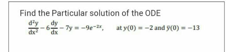 Find the Particular solution of the ODE
dzy
dy
6--7y = -9e-2x,
at y(0) = -2 and y(0) = -13
dx2
dx
