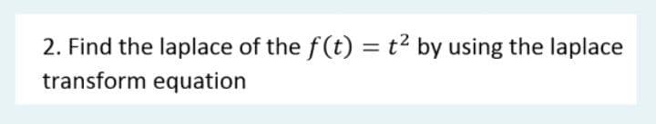 2. Find the laplace of the f(t) = t2 by using the laplace
transform equation
