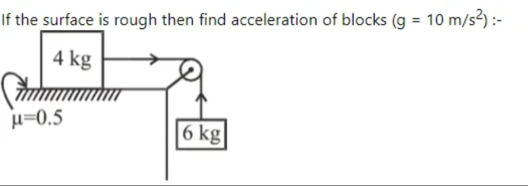 %3D
If the surface is rough then find acceleration of blocks (g = 10 m/s) :-
4 kg
u=0.5
6 kg
