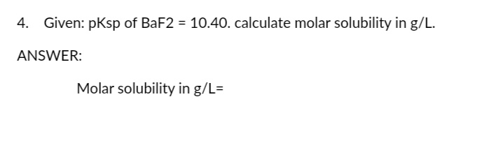 4. Given: pKsp of BaF2 = 10.40. calculate molar solubility in g/L.
ANSWER:
Molar solubility in g/L=
