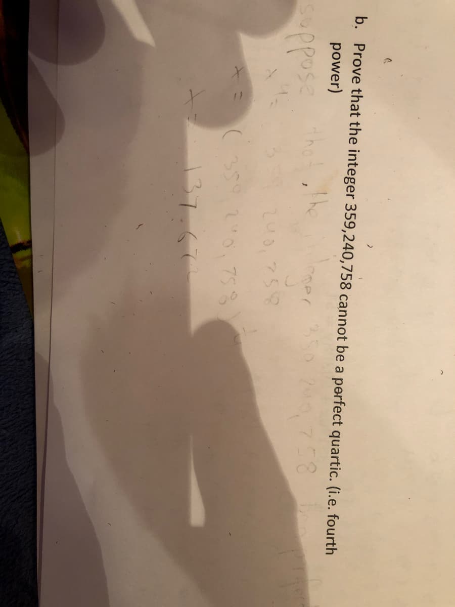 b. Prove that the integer 359,240,758 cannot be a perfect quartic. (i.e. fourth
power)
the
200,758
pposs
240, 758
(359 20, 75%
137.67
