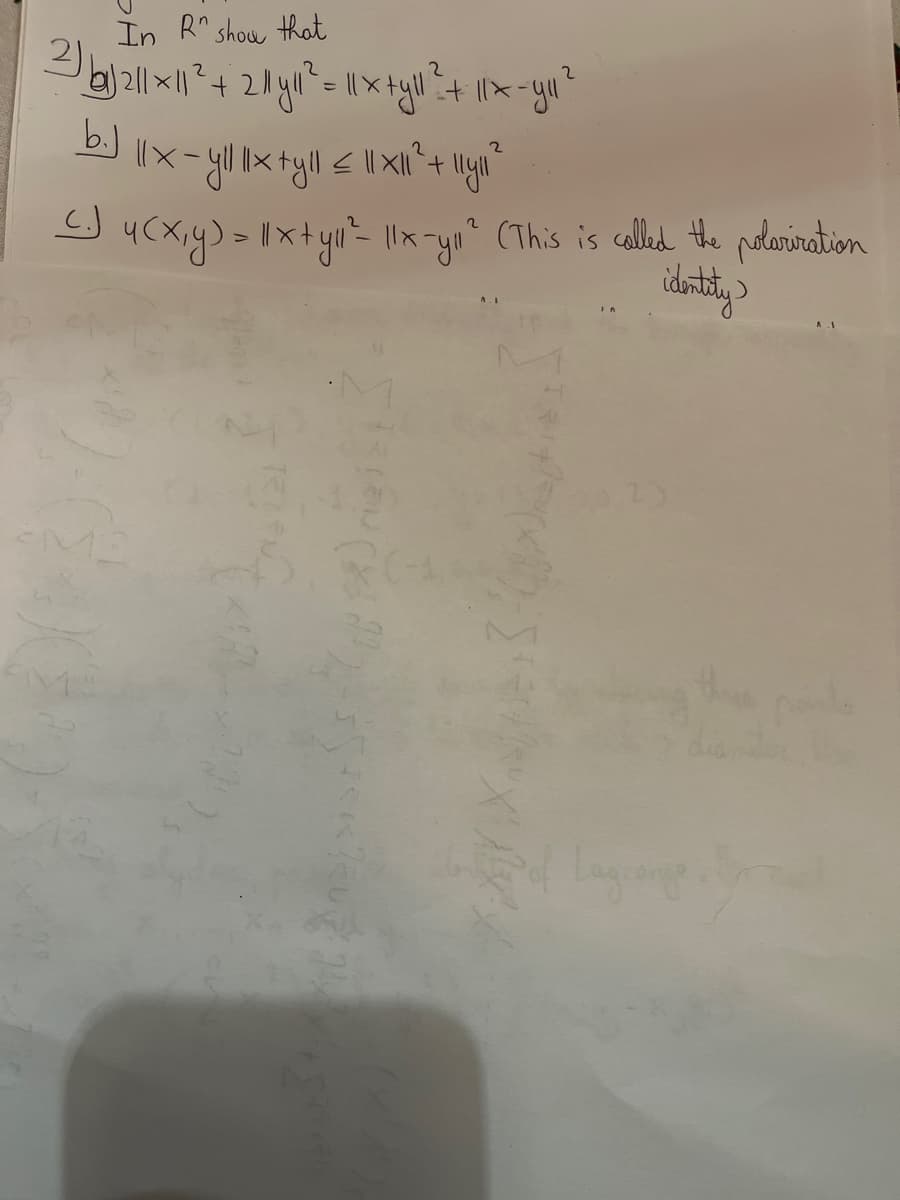 In R show that
2) b1|2|1x×11²2 + 211 11² = 11x +y|l1² + 11x-yu ²
2
2
2
b.) ||× - yl|1x + yll ≤ 11x11² + Illin ²
_C.J 4(x,y) = 11x + yll² - 11x-y₁1²2 (This is called the polarization
identity
*MO
2)
of Lagconge
three