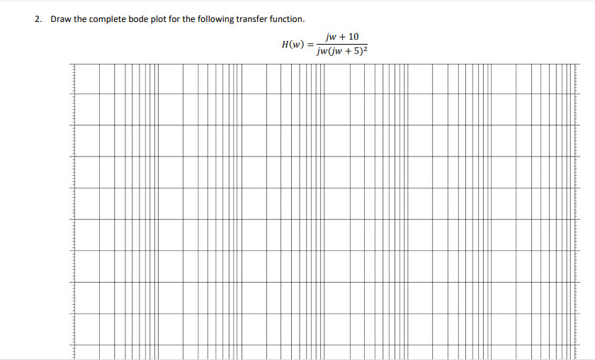 2. Draw the complete bode plot for the following transfer function.
jw + 10
H(w)
jw(jw + 5)2
