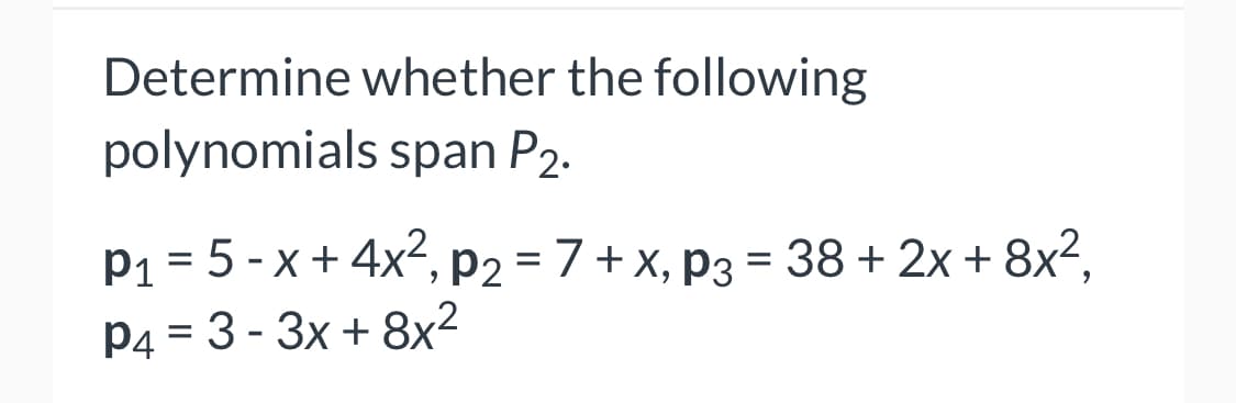 Determine whether the following
polynomials span P2.
P1 = 5 -x+ 4x², P2 = 7+ x, p3 = 38 + 2x + 8x²,
P4 = 3- 3x + 8x²
