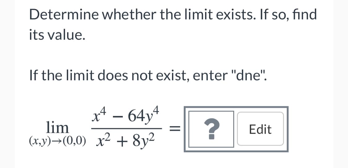 Determine whether the limit exists. If so, find
its value.
If the limit does not exist, enter "dne".
xt – 64y*
lim
-
Edit
(x,y)→(0,0) x² + 8y²
II
