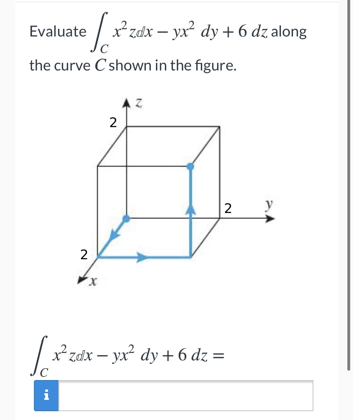 Evaluate
x*zdx – yx dy + 6 dz along
C
the curve C shown in the figure.
A Z
2
2
y
2
xʻzdx – yx dy + 6 dz =
