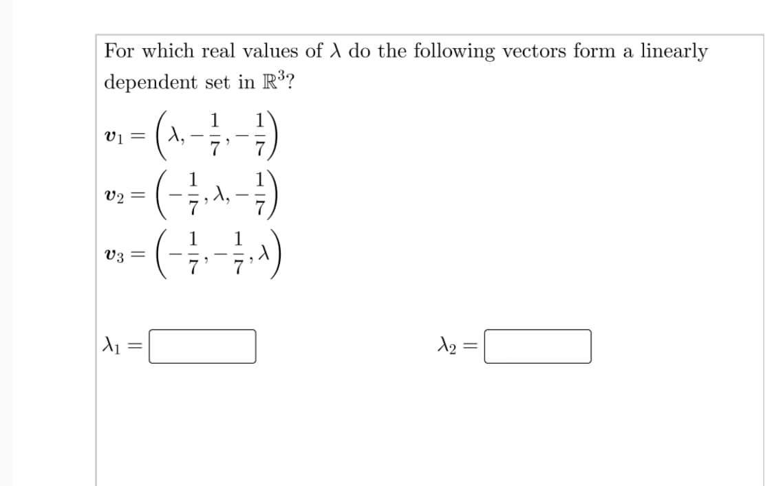 For which real values of A do the following vectors form a linearly
dependent set in R³?
- (A-)
-(-)
=(4)
1
1,
V1 =
V2 =
1
V3 =
||
||
