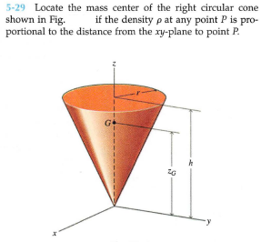 5-29 Locate the mass center of the right circular cone
shown in Fig.
portional to the distance from the xy-plane to point P.
if the density p at any point P is pro-
G
