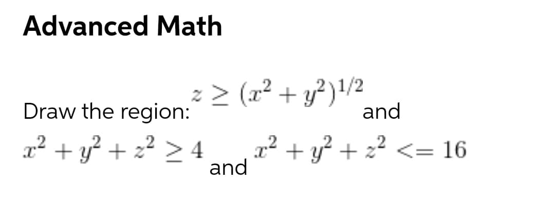 Advanced Math
z > (x² + y?)!/2
and
Draw the region:
x² + y +
z² > 4
x2 + y + z2 <= 16
and
