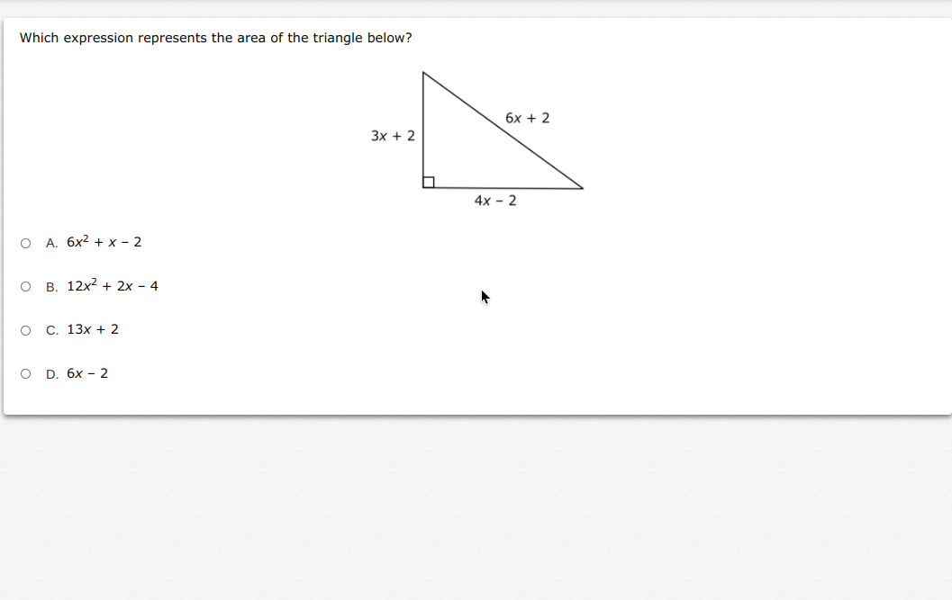 Which expression represents the area of the triangle below?
бх + 2
Зх + 2
4х - 2
О А. бх2 + х - 2
о в. 12x2 + 2х- 4
о с. 13х + 2
о D. 6х - 2
