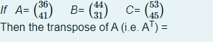 53
C= (45)
If A= () B= ()
Then the transpose of A (i.e. AT) =
36
