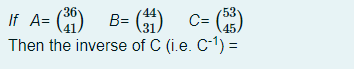 B= () c- ()
If A=
53
45
Then the inverse of C (i.e. C-1) =

