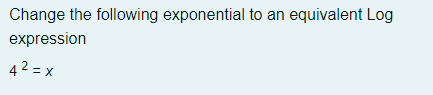 Change the following exponential to an equivalent Log
expression
4 2 = x

