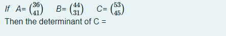 If A= () B= () c= ()
36
53
Then the determinant of C =
