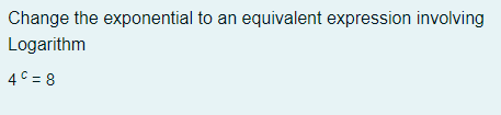 Change the exponential to an equivalent expression involving
Logarithm
4C = 8
