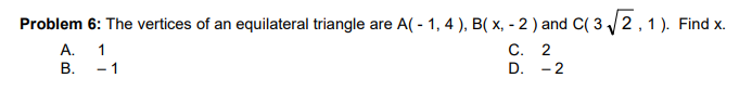 Problem 6: The vertices of an equilateral triangle are A( - 1, 4 ), B( x, - 2 ) and C( 3 2, 1 ). Find x.
A. 1
С. 2
В.
- 1
D. - 2

