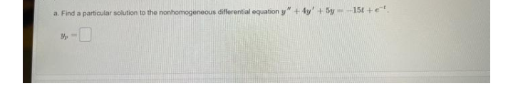 a. Find a particular solution to the nonhomogeneous differential equation y" + 4y' + 5y=-15t +e.
