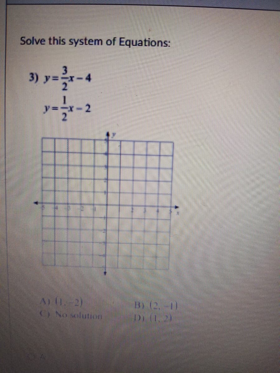 Solve this system of Equations:
3) y=x-4
y=-x-2
() No kolution
