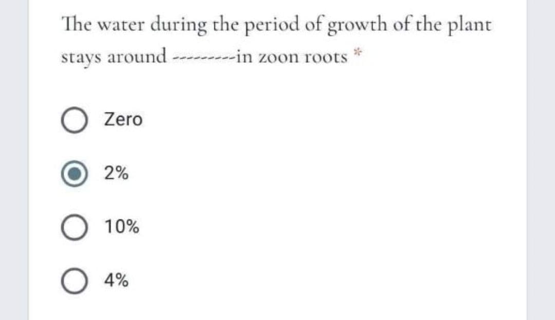 The water during the period of growth of the plant
stays around ---------in zoon roots
Zero
2%
10%
4%
