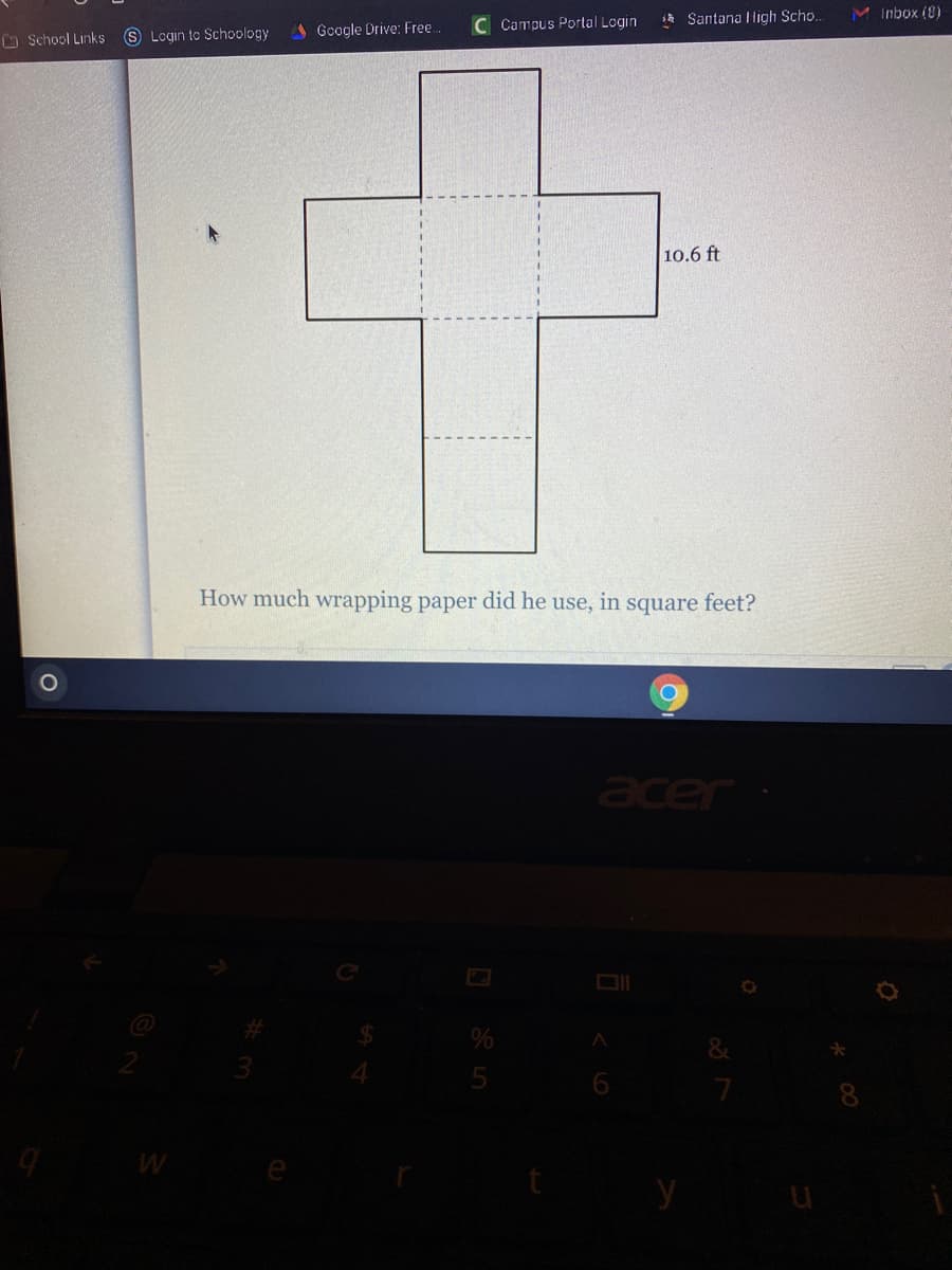 O School Links
S Login to Schoology
A Google Drive: Free.
C Campus Portal Login
* Santana Iligh Scho.
M Inbox (8)
10.6 ft
How much wrapping paper did he use, in square feet?
er
