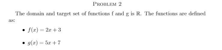 PROBLEM 2
The domain and target set of functions f and g is R. The functions are defined
as:
f(x) = 2x + 3
• g(x) = 5x +7
