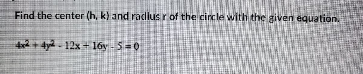 Find the center (h, k) and radius r of the circle with the given equation.
4x2 + 4y2 - 12x + 16y - 5 = 0
