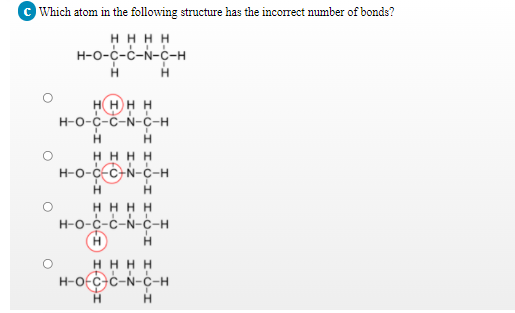 © Which atom in the following structure has the incorrect number of bonds?
HHH H
н-о-с-с-N-с-н
HH H H
н-о-с-с-N-с-н
H.
нннн
H-O-c-C-N-C-H
H
H H H H
н-о-с-с-N-с-н
нннн
H-Ofc-c-N-c-H
