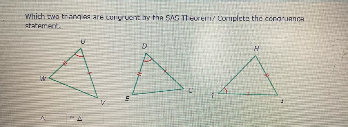 Which two triangles are congruent by the SAS Theorem? Complete the congruence
statement.
H.
W
E
