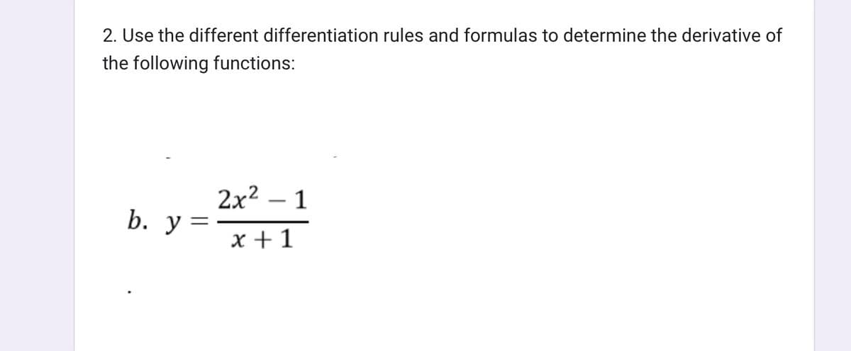 2. Use the different differentiation rules and formulas to determine the derivative of
the following functions:
b. y =
2x² - 1
x + 1