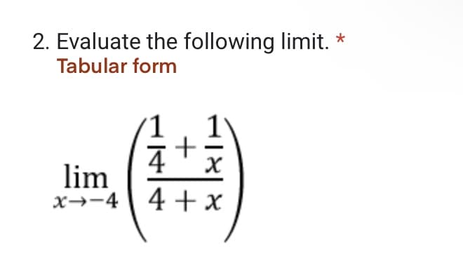 2. Evaluate the following limit. *
Tabular form
1
4
++
X
lim
x-4 4+x