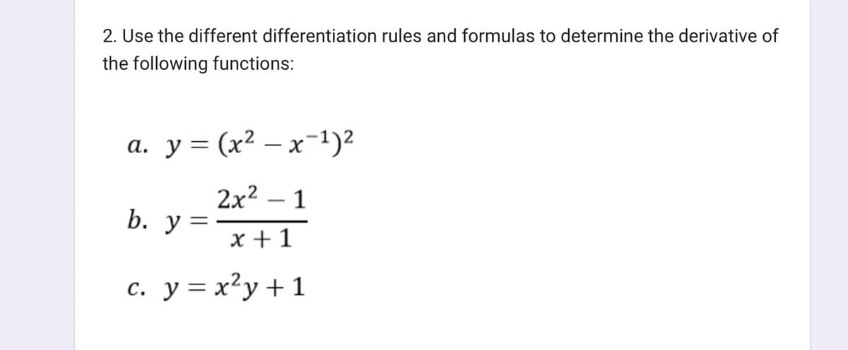 2. Use the different differentiation rules and formulas to determine the derivative of
the following functions:
a. y = (x²-x-1)²
2x² - 1
x + 1
c. y = x²y + 1
b. y =