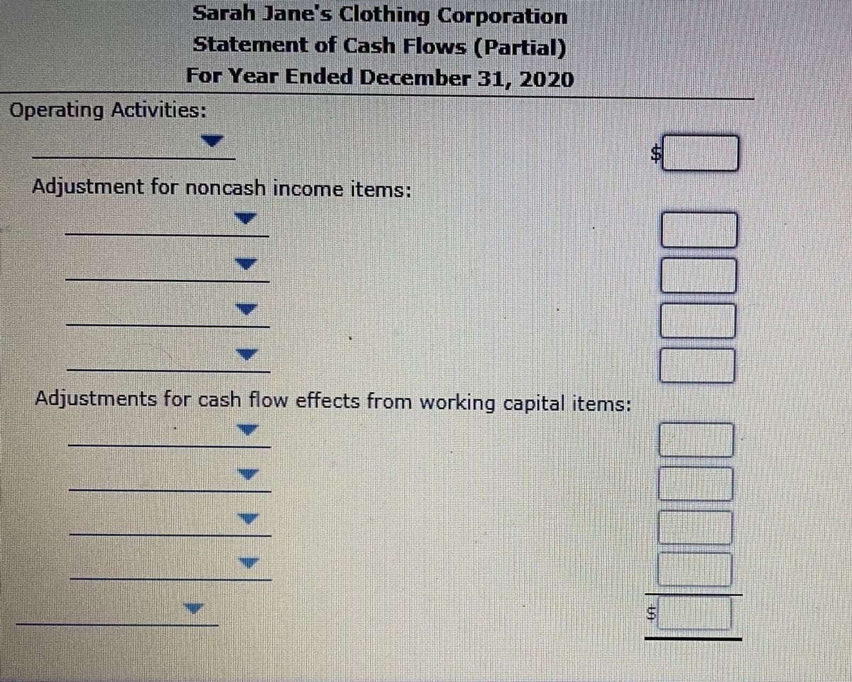 Sarah Jane's Clothing Corporation
Statement of Cash Flows (Partial)
For Year Ended December 31, 2020
Operating Activities:
Adjustment for noncash income items:
Adjustments for cash flow effects from working capital items:
%24
