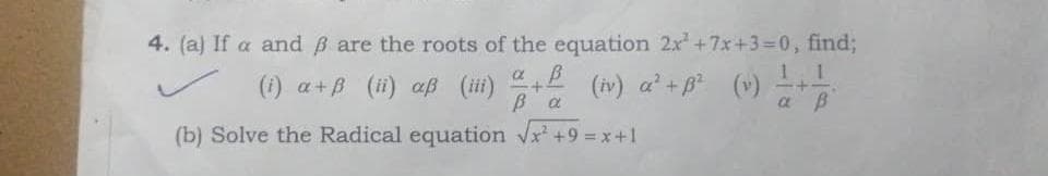 4. (a) If a and B are the roots of the equation 2x +7x+3=0, find;
1 1
a B
a B
(1) a+B (ii) aß (ii) +2 (iv) a +B (v) ÷+
(b) Solve the Radical equation Vx +9 = x+1
