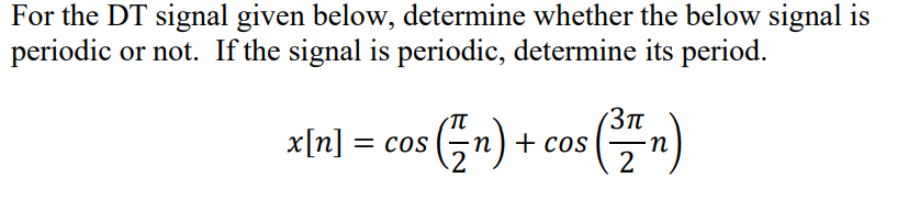 For the DT signal given below, determine whether the below signal is
periodic or not. If the signal is periodic, determine its period.
x[n] = co
(Gn) + cos
%D
2
