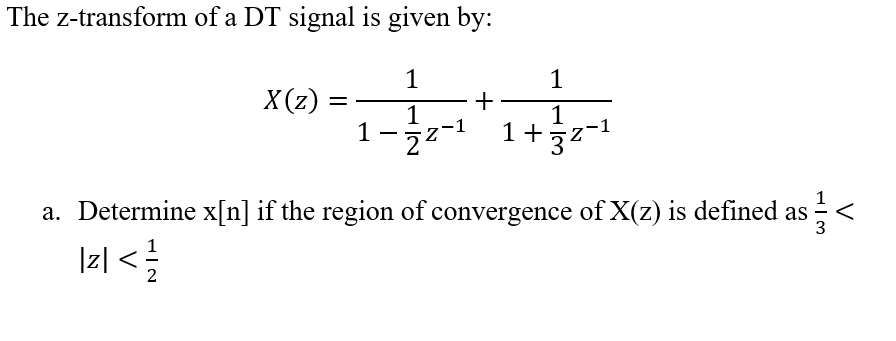 The z-transform of a DT signal is given by:
1
1
X(z)
+
1
1+2-
1
-
a. Determine x[n] if the region of convergence of X(z) is defined as <
