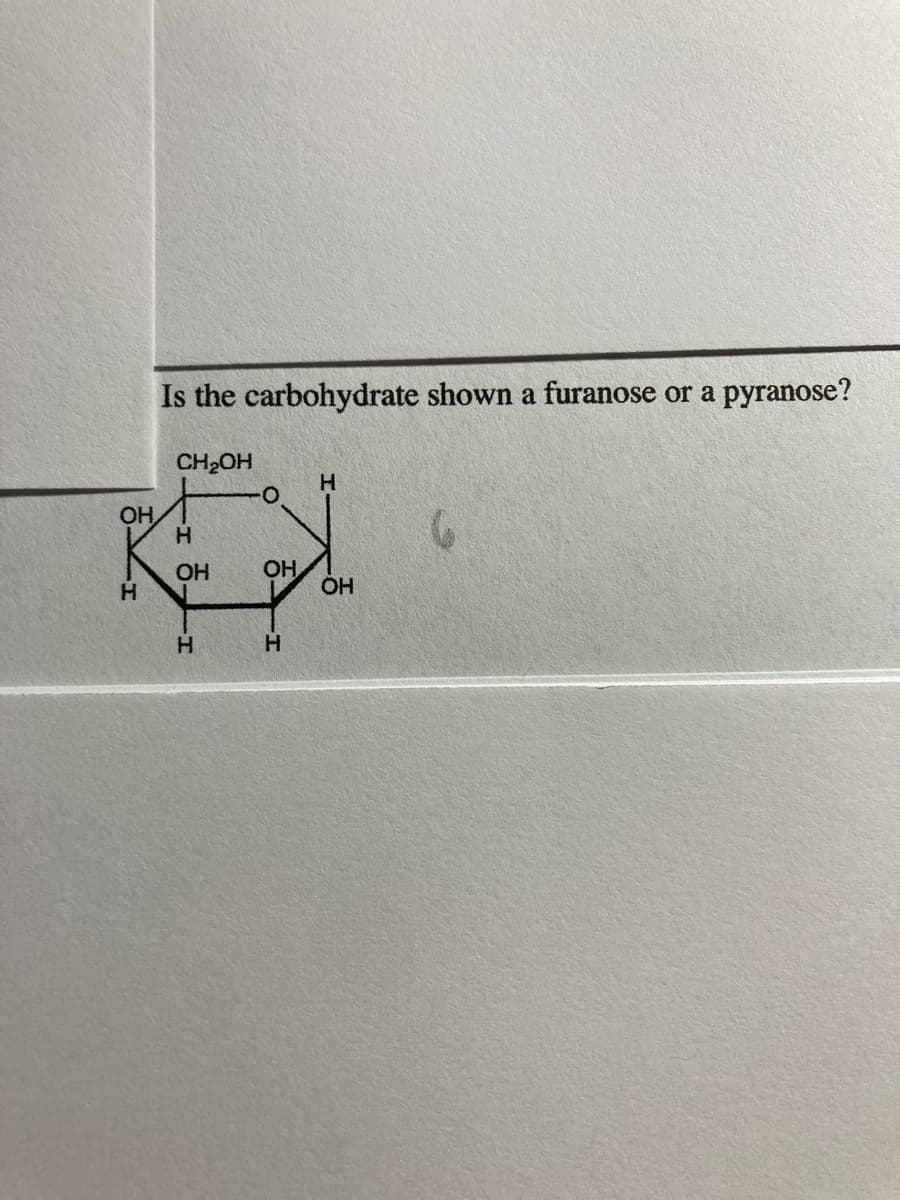 Is the carbohydrate shown a furanose or a pyranose?
CH2OH
H
OH
H.
OH
OH
H.
