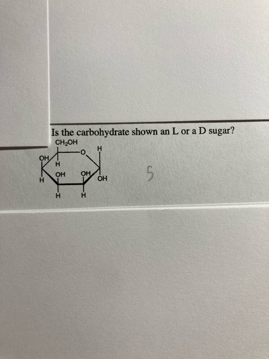 Is the carbohydrate shown an L or a D sugar?
CH2OH
H.
OH
H.
OH
OH
5.
OH
H.
H.
H.

