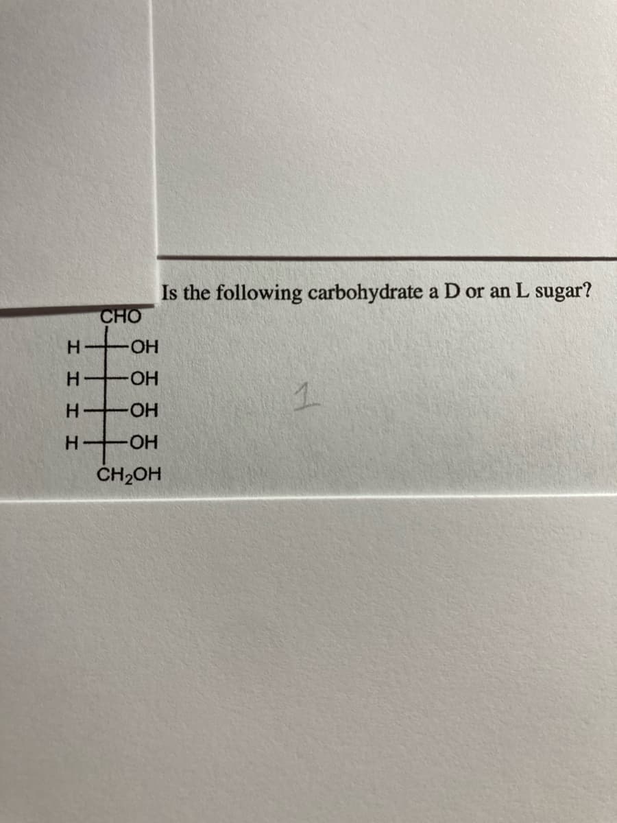 Is the following carbohydrate a D or an L sugar?
CHO
H.
HO.
HO-
1.
HO-
HO-
ČH2OH
HH
