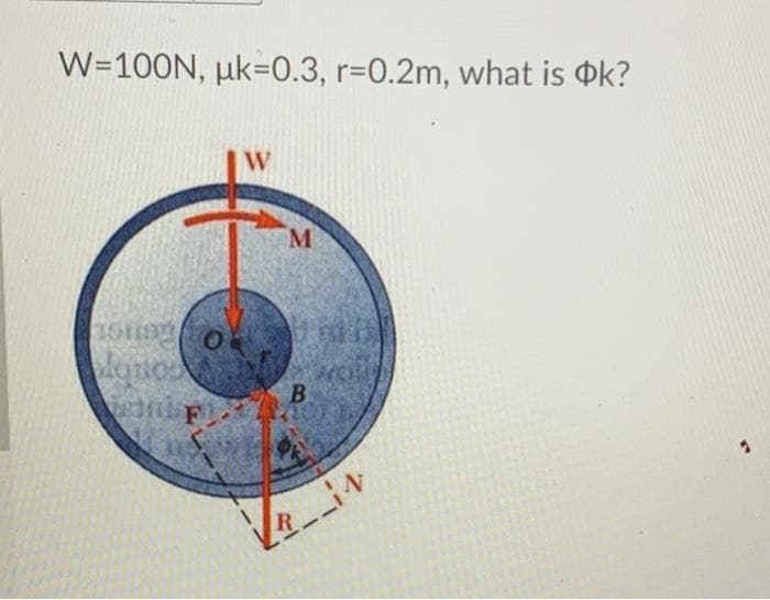 W=100N, µk=0.3, r=0.2m, what is Ok?
W
M
lonos
B
